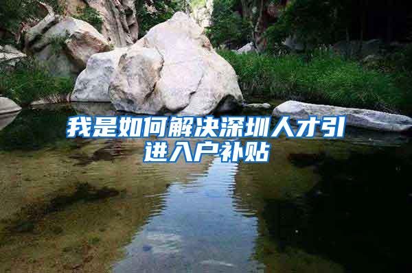 我是如何解决深圳人才引进入户补贴