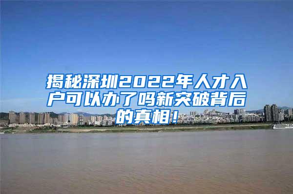 揭秘深圳2022年人才入户可以办了吗新突破背后的真相！