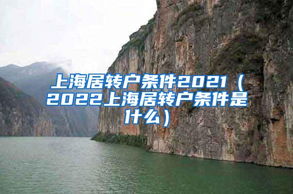 上海居转户条件2021（2022上海居转户条件是什么）