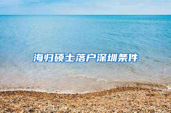 海归硕士落户深圳条件
