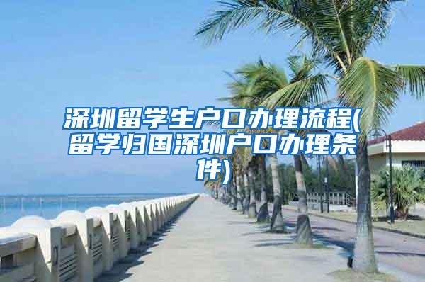 深圳留学生户口办理流程(留学归国深圳户口办理条件)