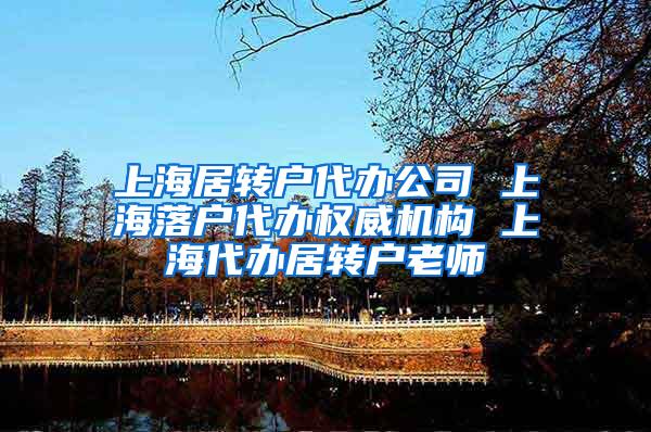 上海居转户代办公司 上海落户代办权威机构 上海代办居转户老师