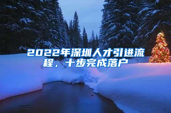 2022年深圳人才引进流程，十步完成落户