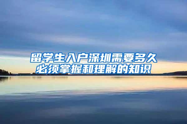 留学生入户深圳需要多久必须掌握和理解的知识