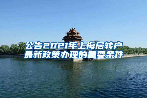 公告2021年上海居转户最新政策办理的重要条件