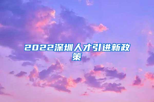 2022深圳人才引进新政策