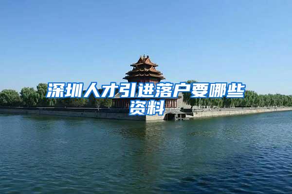深圳人才引进落户要哪些资料