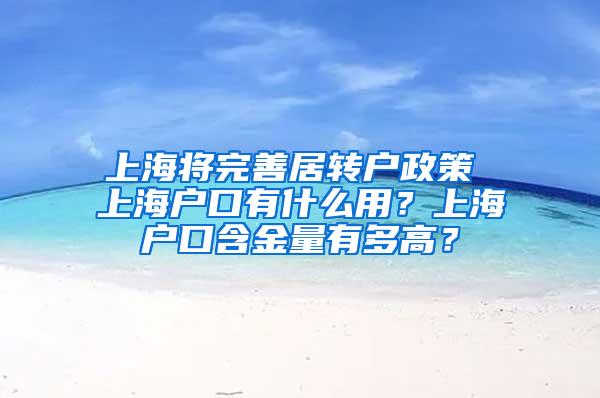 上海将完善居转户政策 上海户口有什么用？上海户口含金量有多高？