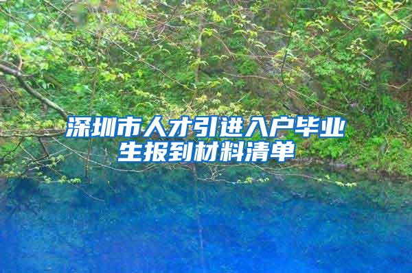 深圳市人才引进入户毕业生报到材料清单