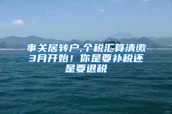 事关居转户,个税汇算清缴3月开始！你是要补税还是要退税