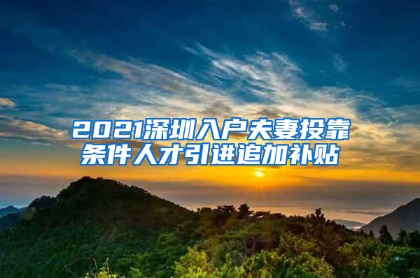 2021深圳入户夫妻投靠条件人才引进追加补贴