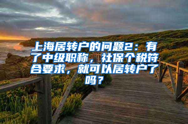 上海居转户的问题2：有了中级职称，社保个税符合要求，就可以居转户了吗？