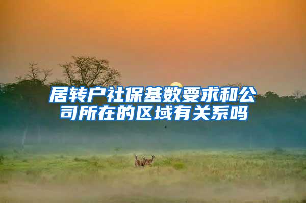 居转户社保基数要求和公司所在的区域有关系吗