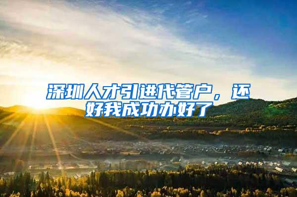 深圳人才引进代管户，还好我成功办好了