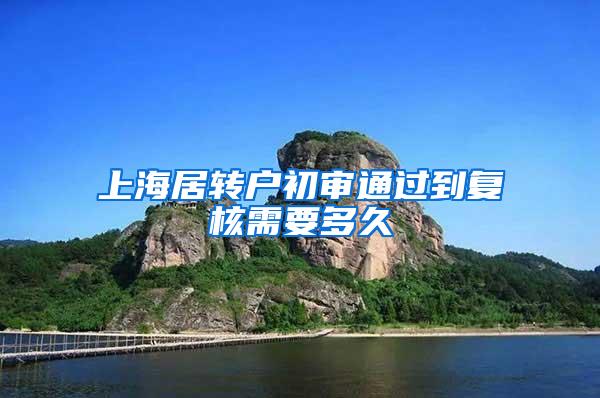 上海居转户初审通过到复核需要多久