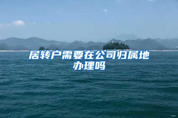 居转户需要在公司归属地办理吗