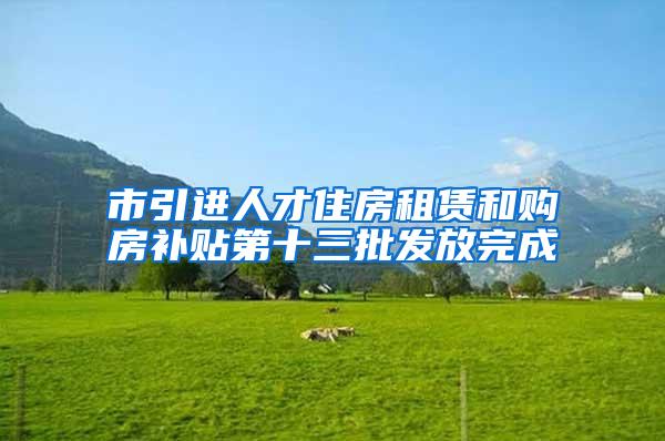 市引进人才住房租赁和购房补贴第十三批发放完成