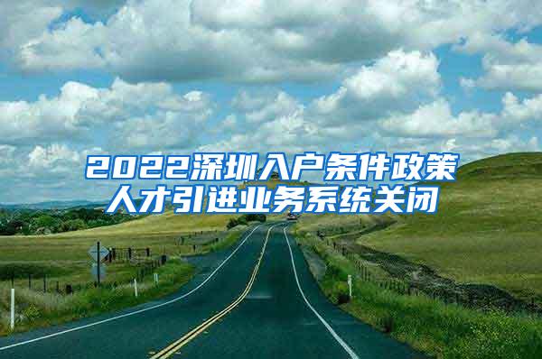 2022深圳入户条件政策人才引进业务系统关闭