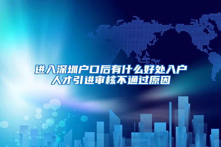 进入深圳户口后有什么好处入户人才引进审核不通过原因