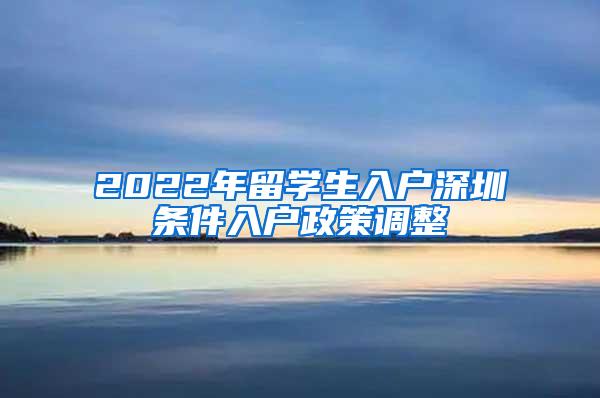 2022年留学生入户深圳条件入户政策调整