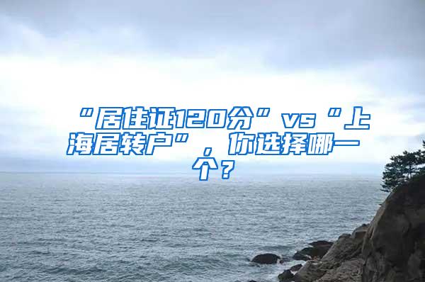 “居住证120分”vs“上海居转户”，你选择哪一个？