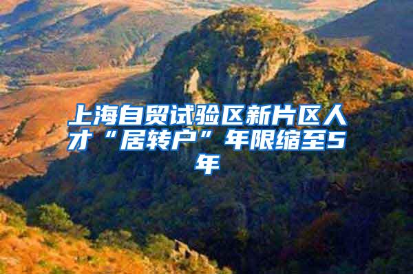 上海自贸试验区新片区人才“居转户”年限缩至5年