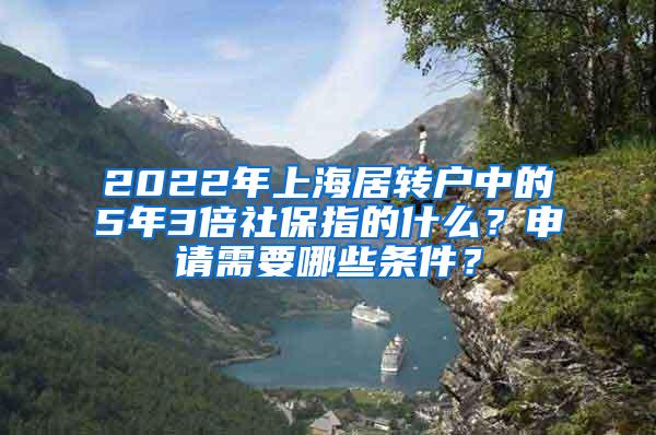 2022年上海居转户中的5年3倍社保指的什么？申请需要哪些条件？