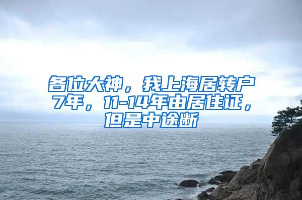 各位大神，我上海居转户7年，11-14年由居住证，但是中途断