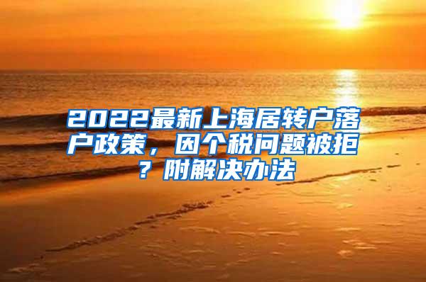 2022最新上海居转户落户政策，因个税问题被拒？附解决办法