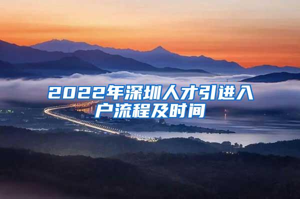 2022年深圳人才引进入户流程及时间