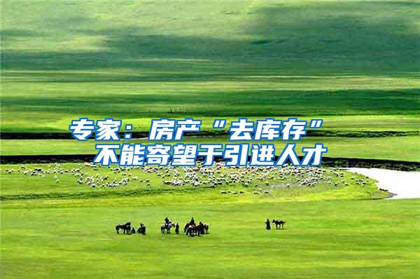 专家：房产“去库存” 不能寄望于引进人才