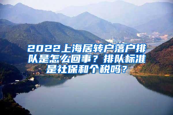 2022上海居转户落户排队是怎么回事？排队标准是社保和个税吗？