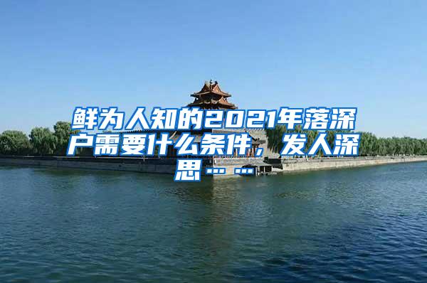 鲜为人知的2021年落深户需要什么条件，发人深思……