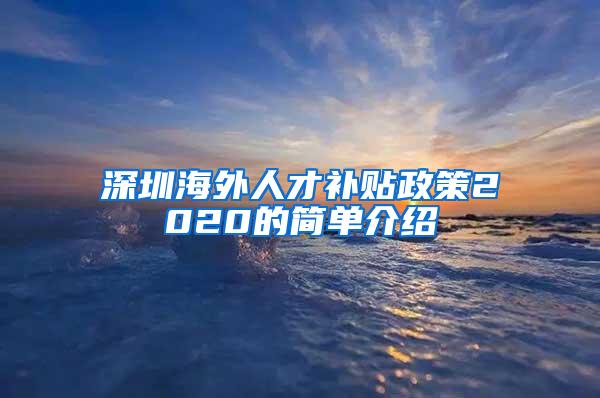 深圳海外人才补贴政策2020的简单介绍