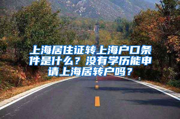 上海居住证转上海户口条件是什么？没有学历能申请上海居转户吗？
