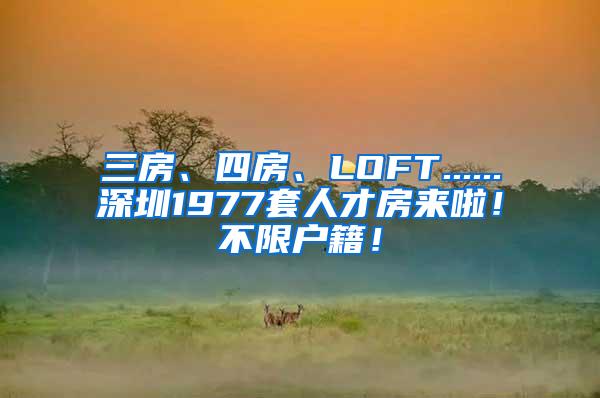 三房、四房、LOFT......深圳1977套人才房来啦！不限户籍！