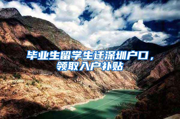 毕业生留学生迁深圳户口，领取入户补贴