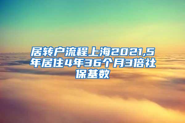居转户流程上海2021,5年居住4年36个月3倍社保基数