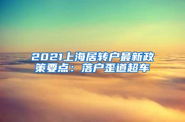 2021上海居转户最新政策要点：落户歪道超车