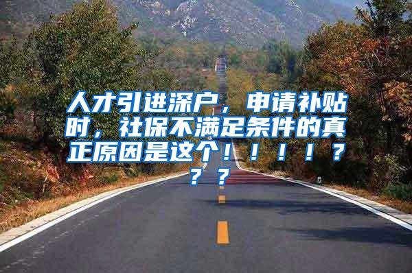 人才引进深户，申请补贴时，社保不满足条件的真正原因是这个！！！！？？？