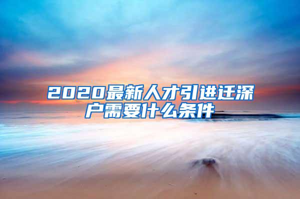 2020最新人才引进迁深户需要什么条件