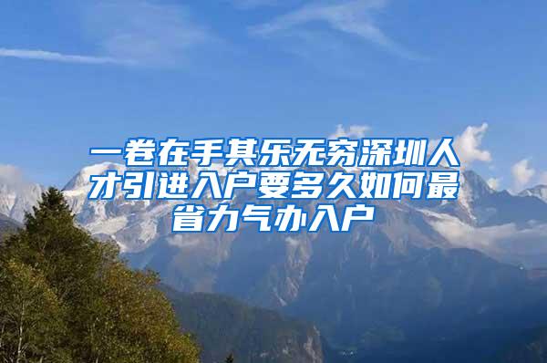 一卷在手其乐无穷深圳人才引进入户要多久如何最省力气办入户