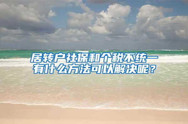 居转户社保和个税不统一有什么方法可以解决呢？