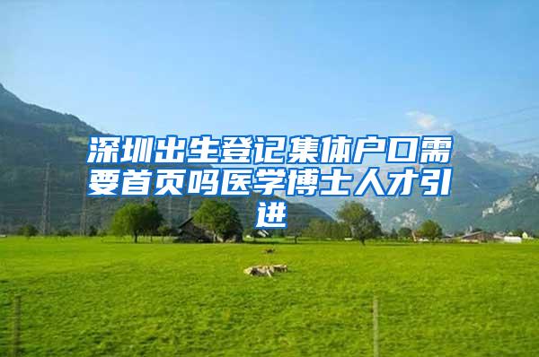 深圳出生登记集体户口需要首页吗医学博士人才引进