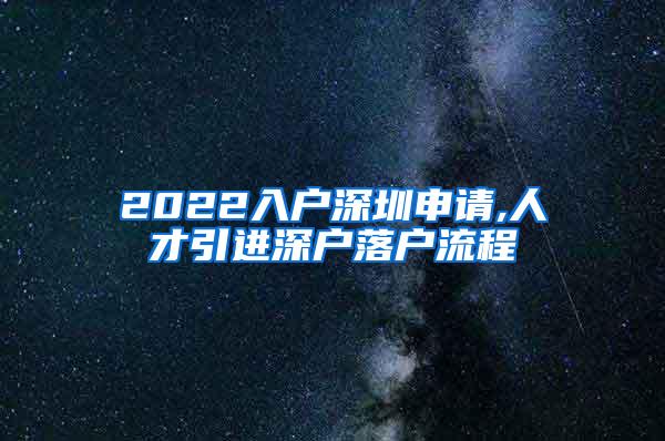 2022入户深圳申请,人才引进深户落户流程