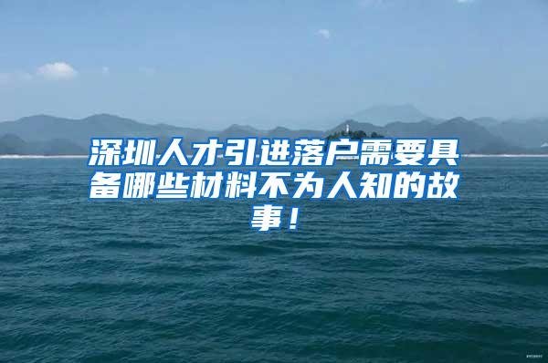 深圳人才引进落户需要具备哪些材料不为人知的故事！