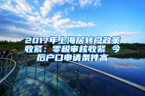 2017年上海居转户政策收紧：零税审核收紧 今后户口申请条件高