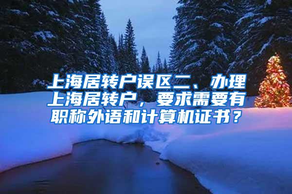 上海居转户误区二、办理上海居转户，要求需要有职称外语和计算机证书？