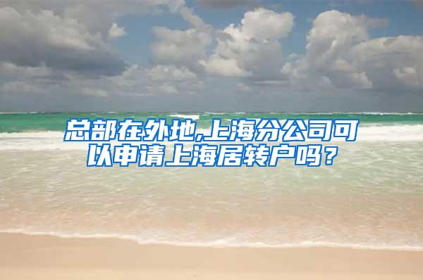总部在外地,上海分公司可以申请上海居转户吗？