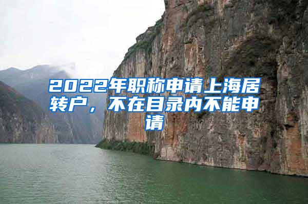 2022年职称申请上海居转户，不在目录内不能申请